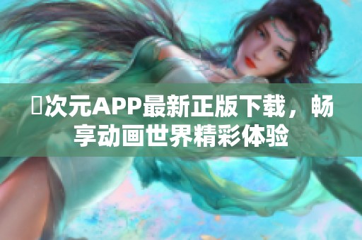 囧次元APP最新正版下载，畅享动画世界精彩体验