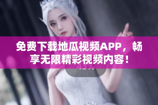 免费下载地瓜视频APP，畅享无限精彩视频内容！