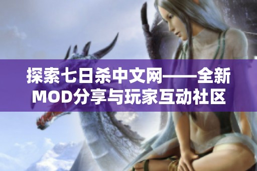 探索七日杀中文网——全新MOD分享与玩家互动社区等你来参与