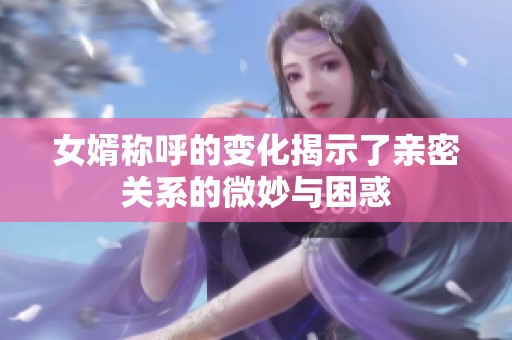 女婿称呼的变化揭示了亲密关系的微妙与困惑