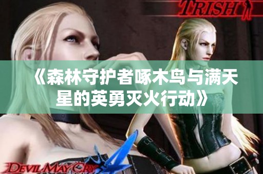 《森林守护者啄木鸟与满天星的英勇灭火行动》