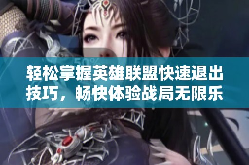 轻松掌握英雄联盟快速退出技巧，畅快体验战局无限乐趣