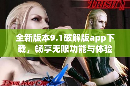 全新版本9.1破解版app下载，畅享无限功能与体验