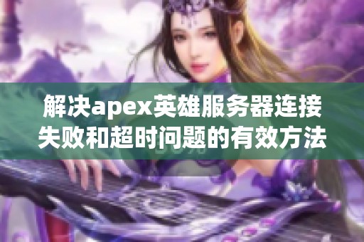 解决apex英雄服务器连接失败和超时问题的有效方法与技巧