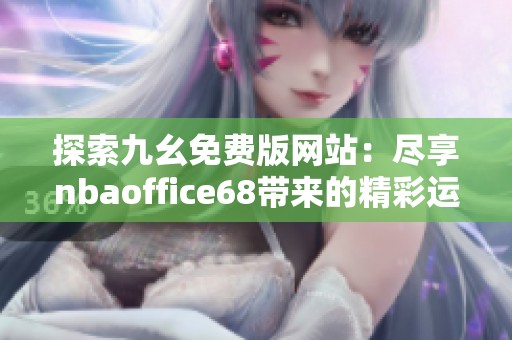 探索九幺免费版网站：尽享nbaoffice68带来的精彩运动体验