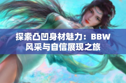 探索凸凹身材魅力：BBW风采与自信展现之旅