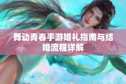 舞动青春手游婚礼指南与结婚流程详解