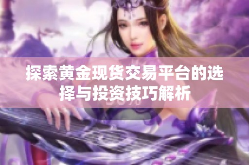 探索黄金现货交易平台的选择与投资技巧解析