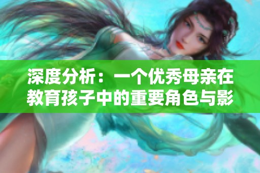 深度分析：一个优秀母亲在教育孩子中的重要角色与影响力