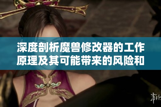 深度剖析魔兽修改器的工作原理及其可能带来的风险和影响