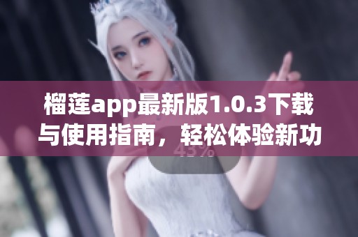 榴莲app最新版1.0.3下载与使用指南，轻松体验新功能