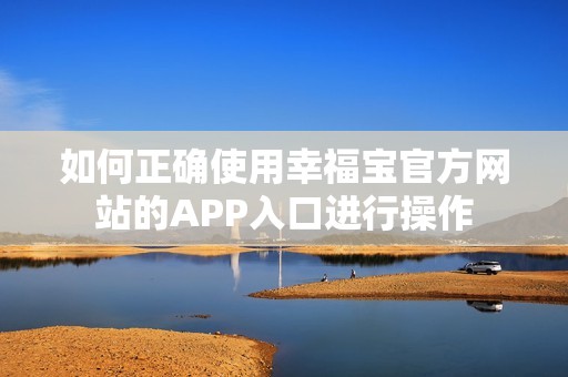 如何正确使用幸福宝官方网站的APP入口进行操作