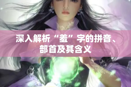 深入解析“羞”字的拼音、部首及其含义