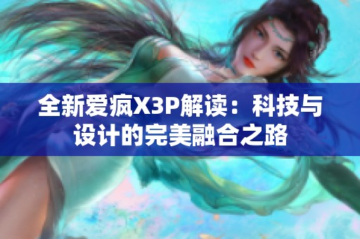 全新爱疯X3P解读：科技与设计的完美融合之路