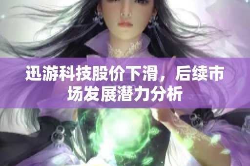 迅游科技股价下滑，后续市场发展潜力分析