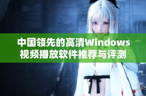 中国领先的高清Windows视频播放软件推荐与评测