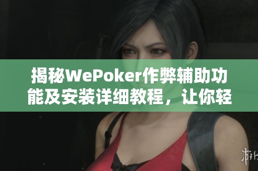 揭秘WePoker作弊辅助功能及安装详细教程，让你轻松上手