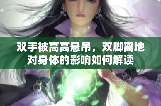 双手被高高悬吊，双脚离地对身体的影响如何解读