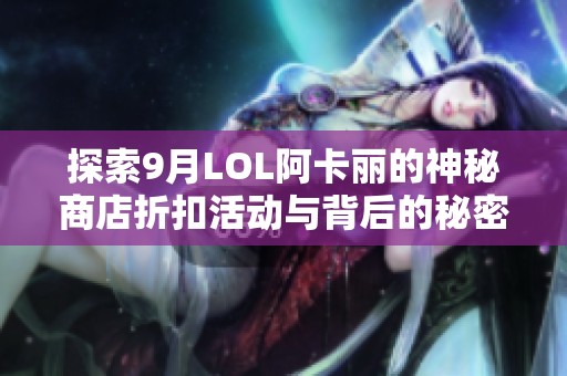 探索9月LOL阿卡丽的神秘商店折扣活动与背后的秘密