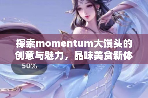 探索momentum大馒头的创意与魅力，品味美食新体验