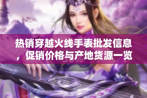 热销穿越火线手表批发信息，促销价格与产地货源一览