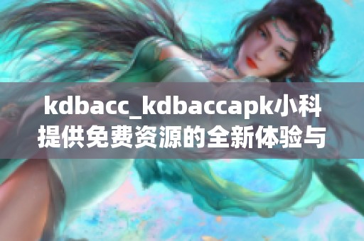 kdbacc_kdbaccapk小科提供免费资源的全新体验与探索