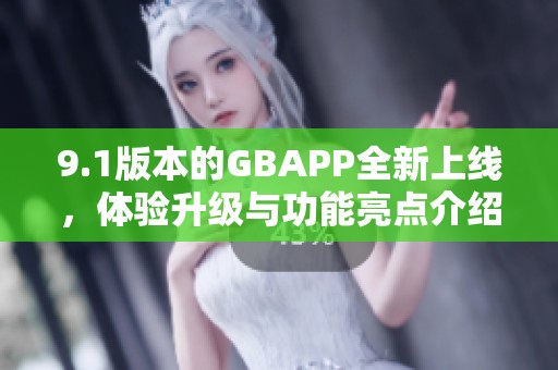 9.1版本的GBAPP全新上线，体验升级与功能亮点介绍