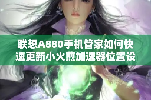 联想A880手机管家如何快速更新小火煎加速器位置设置