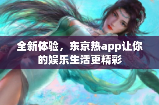 全新体验，东京热app让你的娱乐生活更精彩