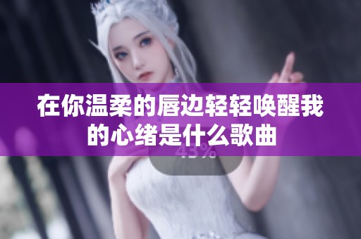 在你温柔的唇边轻轻唤醒我的心绪是什么歌曲