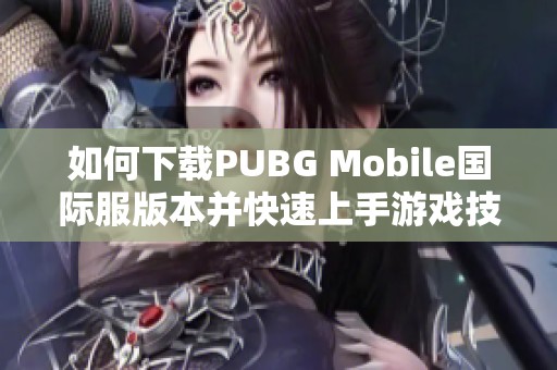 如何下载PUBG Mobile国际服版本并快速上手游戏技巧