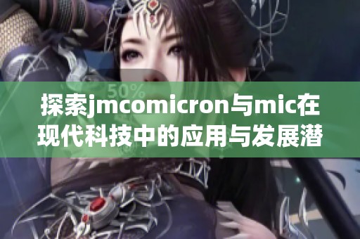 探索jmcomicron与mic在现代科技中的应用与发展潜力