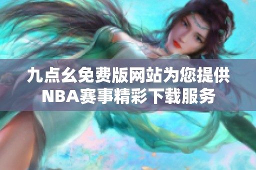 九点幺免费版网站为您提供NBA赛事精彩下载服务