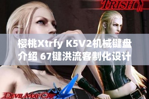 樱桃Xtrfy K5V2机械键盘介绍 67键洪流客制化设计分析