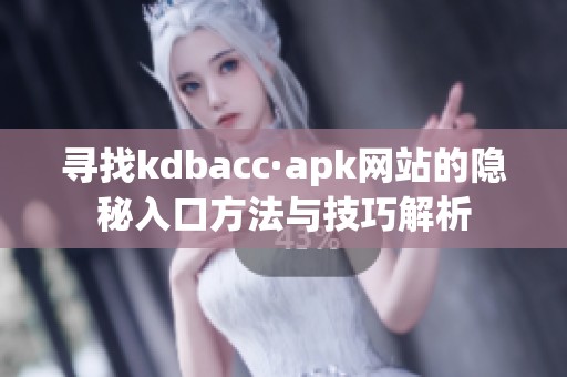 寻找kdbacc·apk网站的隐秘入口方法与技巧解析