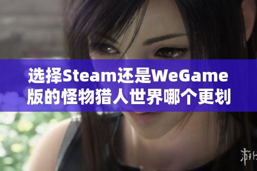 选择Steam还是WeGame版的怪物猎人世界哪个更划算