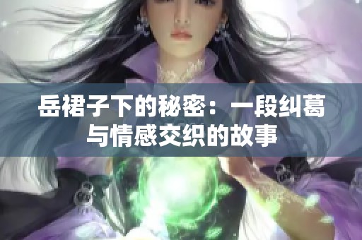 岳裙子下的秘密：一段纠葛与情感交织的故事