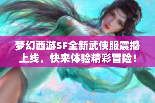 梦幻西游SF全新武侠服震撼上线，快来体验精彩冒险！