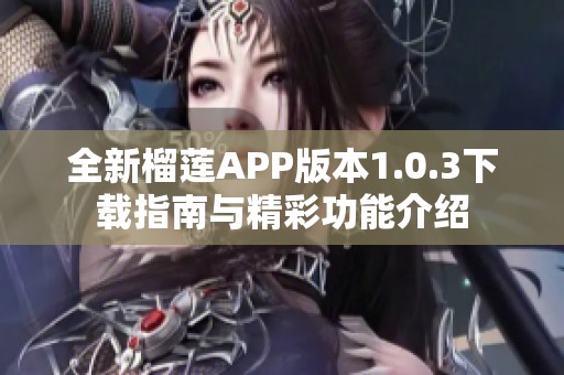 全新榴莲APP版本1.0.3下载指南与精彩功能介绍