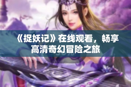 《捉妖记》在线观看，畅享高清奇幻冒险之旅