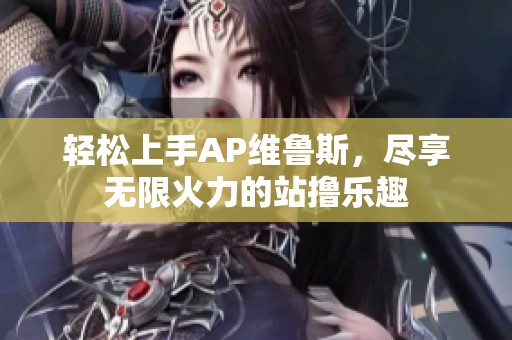 轻松上手AP维鲁斯，尽享无限火力的站撸乐趣