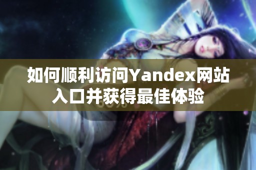 如何顺利访问Yandex网站入口并获得最佳体验