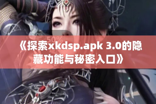 《探索xkdsp.apk 3.0的隐藏功能与秘密入口》