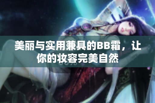 美丽与实用兼具的BB霜，让你的妆容完美自然