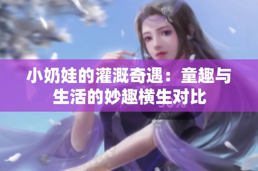 小奶娃的灌溉奇遇：童趣与生活的妙趣横生对比