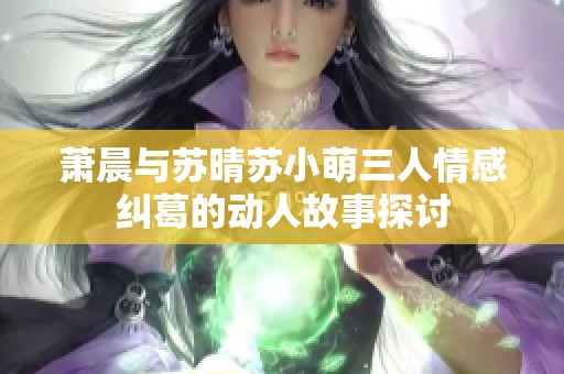 萧晨与苏晴苏小萌三人情感纠葛的动人故事探讨