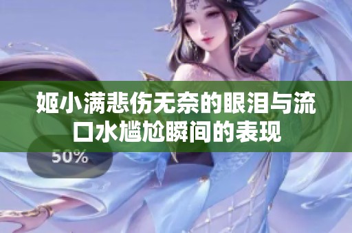 姬小满悲伤无奈的眼泪与流口水尴尬瞬间的表现