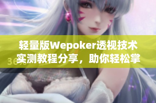 轻量版Wepoker透视技术实测教程分享，助你轻松掌握游戏技巧