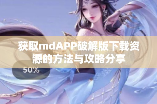 获取mdAPP破解版下载资源的方法与攻略分享