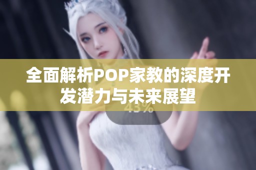 全面解析POP家教的深度开发潜力与未来展望